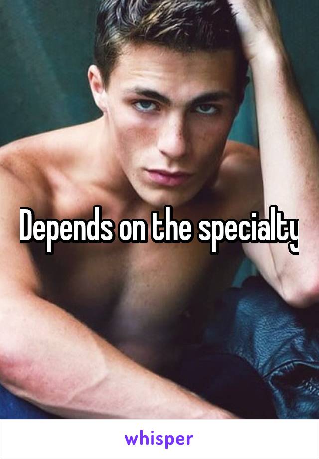 Depends on the specialty