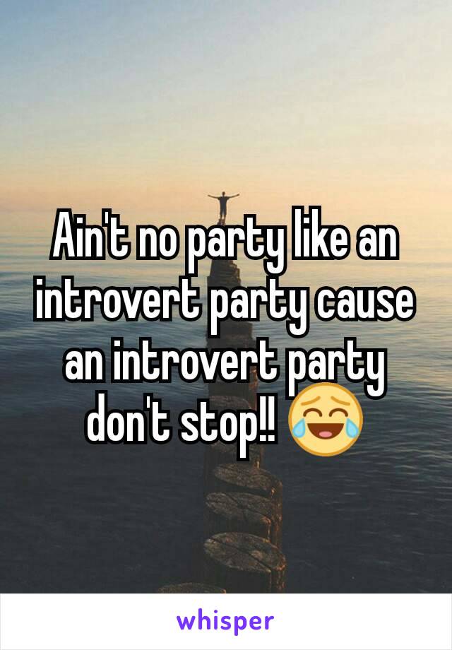 Ain't no party like an introvert party cause an introvert party don't stop!! 😂