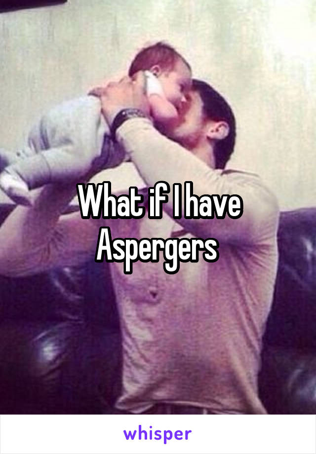 What if I have Aspergers 