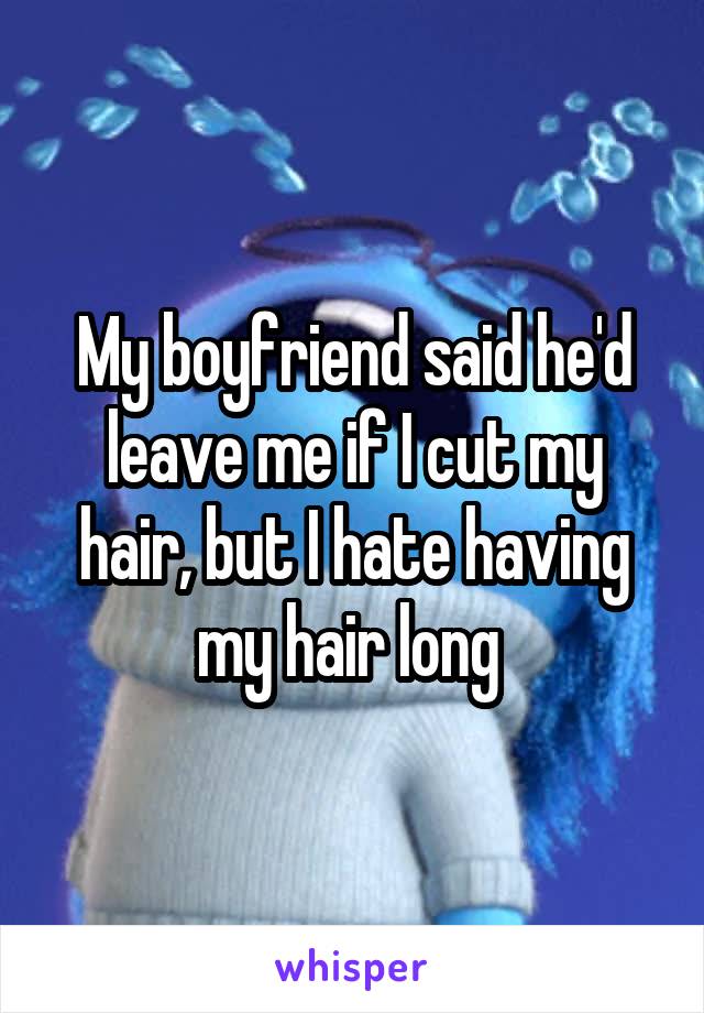 My boyfriend said he'd leave me if I cut my hair, but I hate having my hair long 