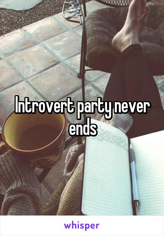 Introvert party never ends