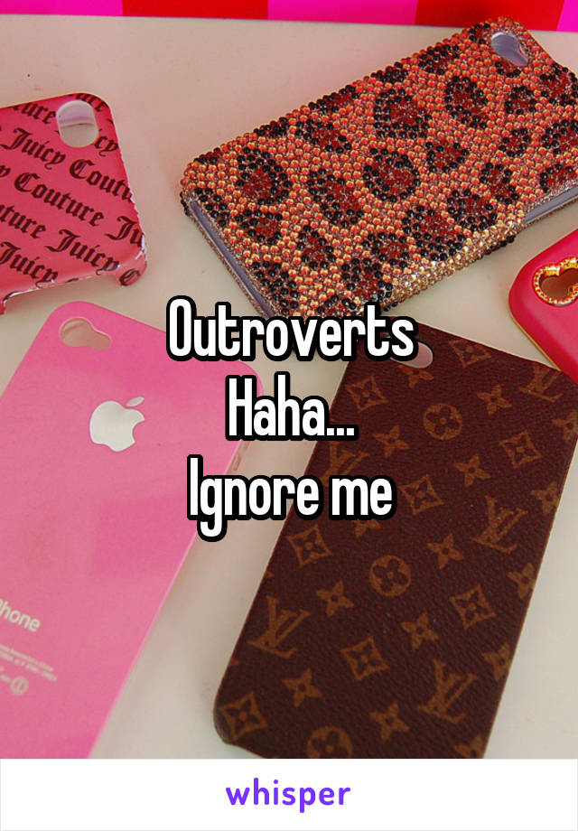 Outroverts
Haha...
Ignore me