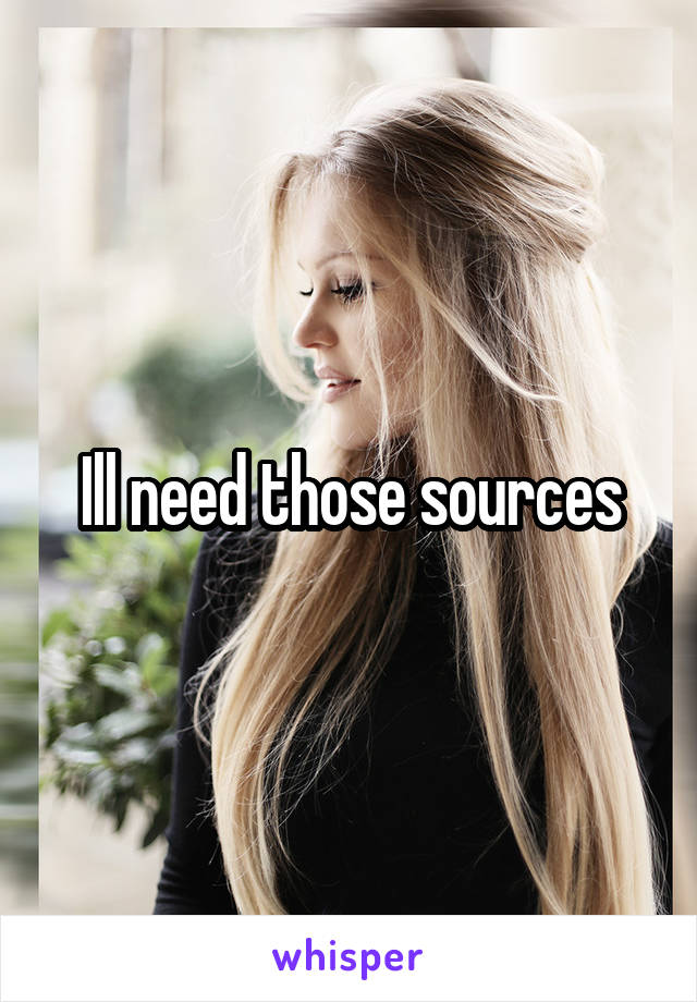 Ill need those sources
