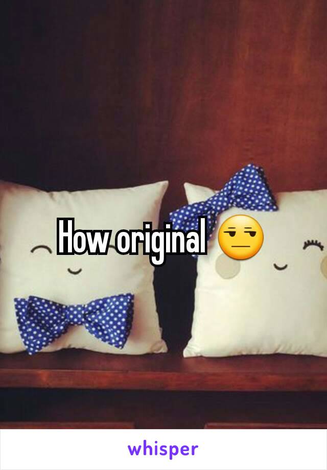 How original 😒