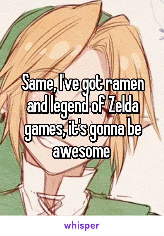 Same, I've got ramen and legend of Zelda games, it's gonna be awesome 