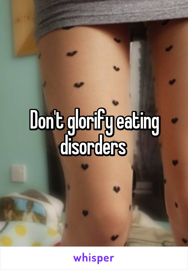 Don't glorify eating disorders 