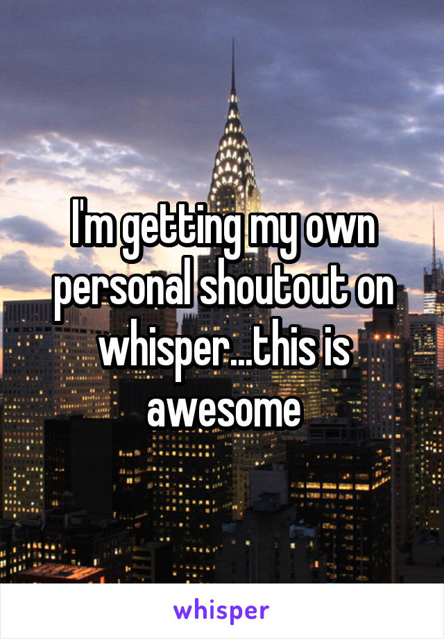 I'm getting my own personal shoutout on whisper...this is awesome