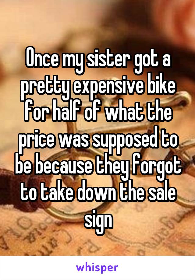 Once my sister got a pretty expensive bike for half of what the price was supposed to be because they forgot to take down the sale sign