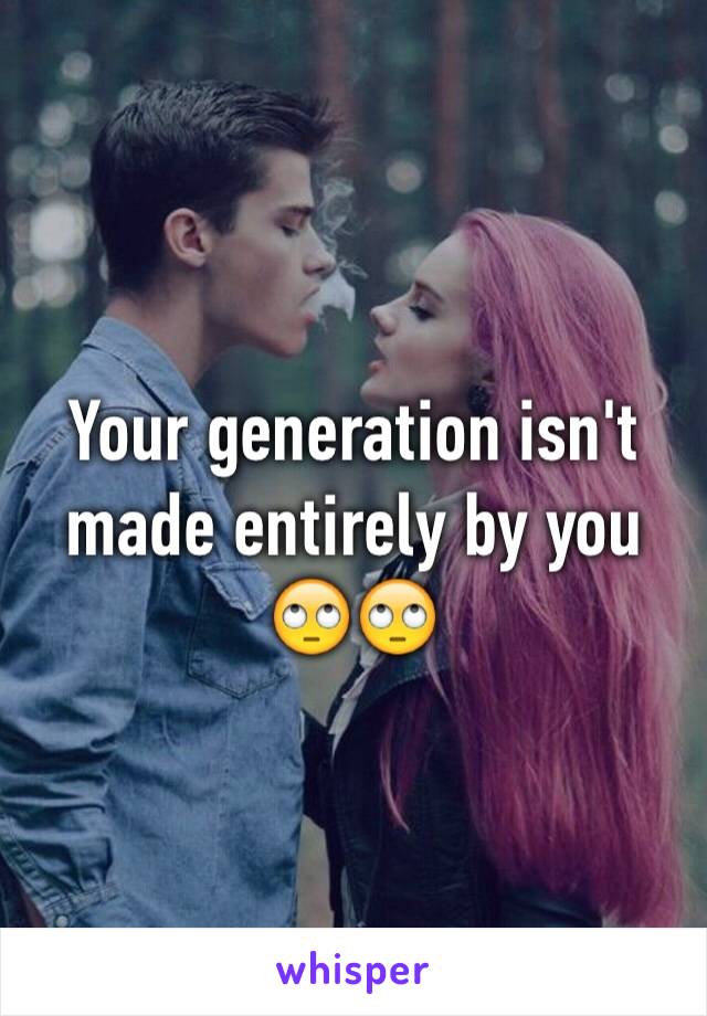 Your generation isn't made entirely by you 🙄🙄