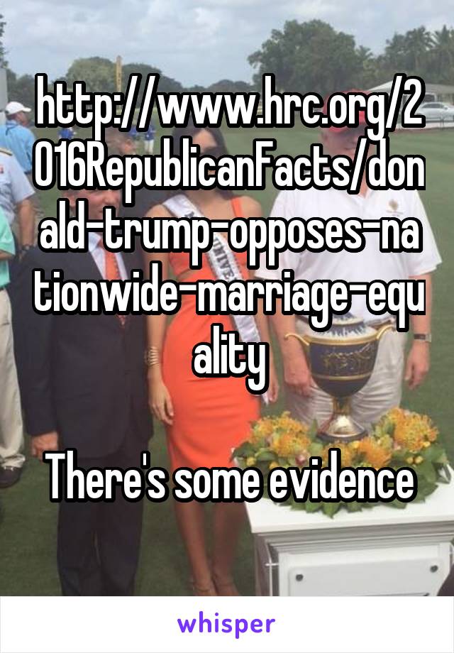 http://www.hrc.org/2016RepublicanFacts/donald-trump-opposes-nationwide-marriage-equality

There's some evidence 