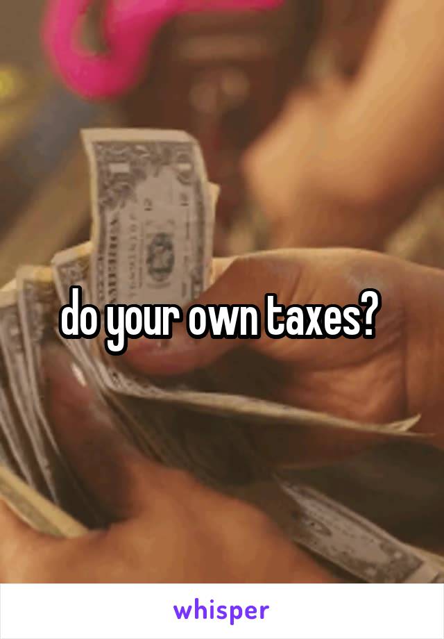 do your own taxes? 