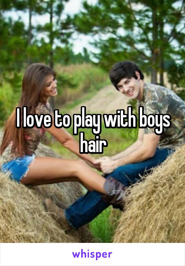 I love to play with boys hair