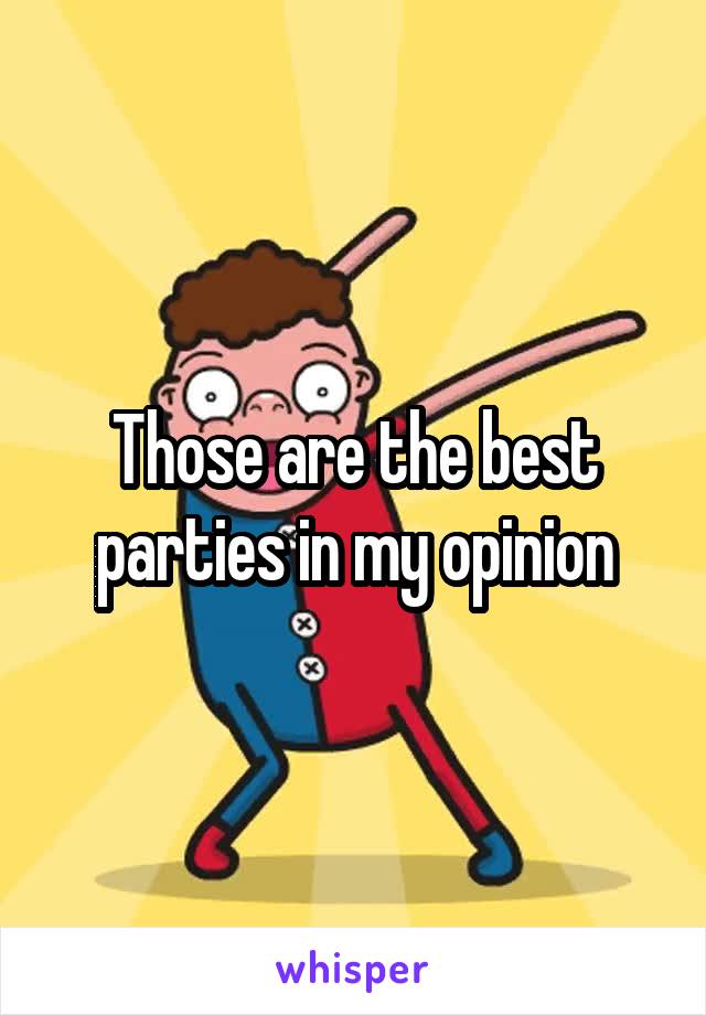 Those are the best parties in my opinion