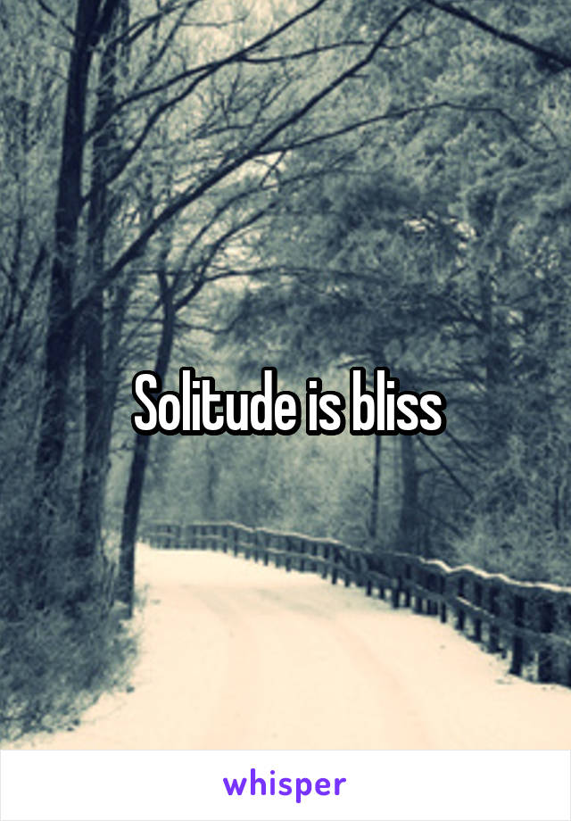 Solitude is bliss