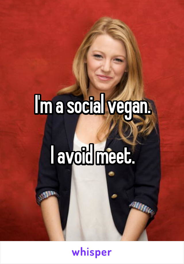 I'm a social vegan.

 I avoid meet. 