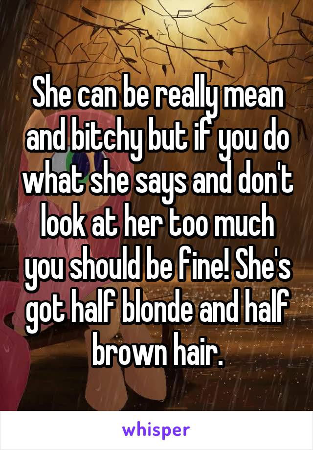 She can be really mean and bitchy but if you do what she says and don't look at her too much you should be fine! She's got half blonde and half brown hair.