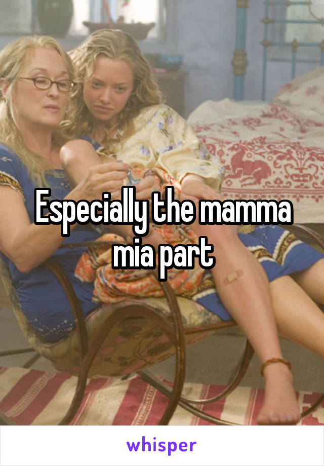 Especially the mamma mia part