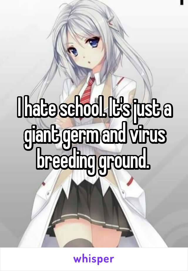 I hate school. It's just a giant germ and virus breeding ground. 
