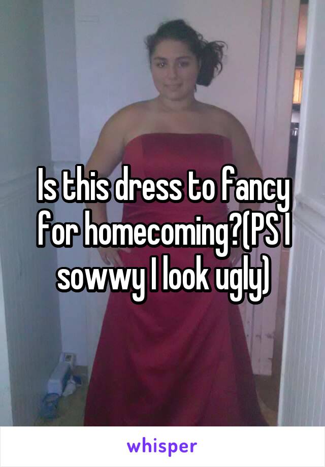 Is this dress to fancy for homecoming?(PS I sowwy I look ugly)