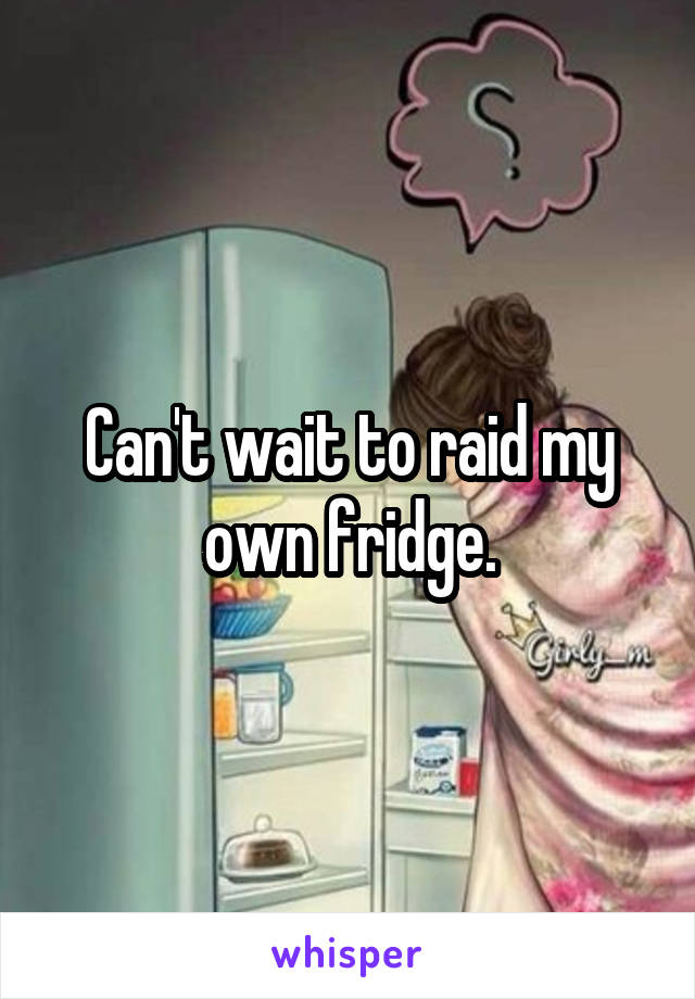 Can't wait to raid my own fridge.