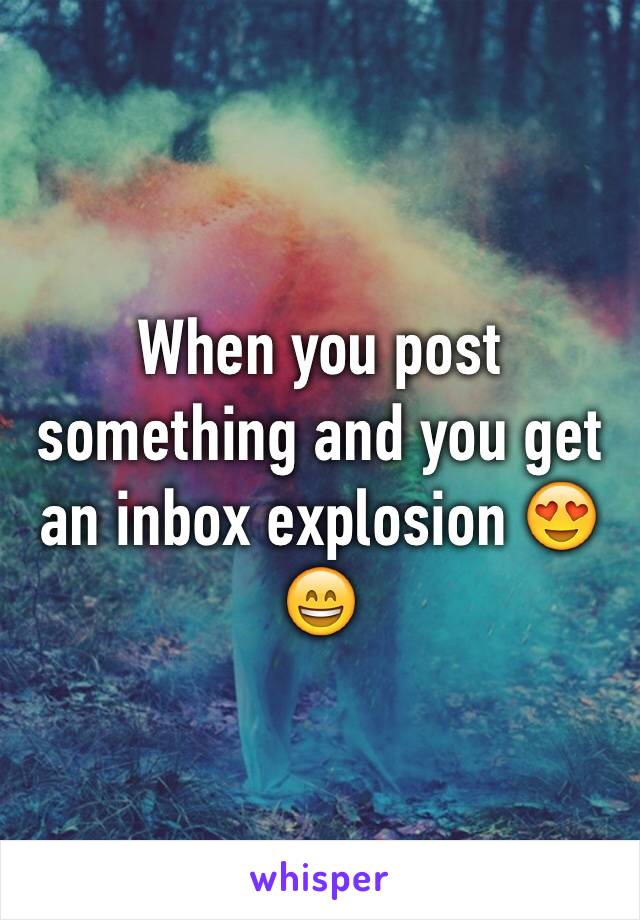 When you post something and you get an inbox explosion 😍😄