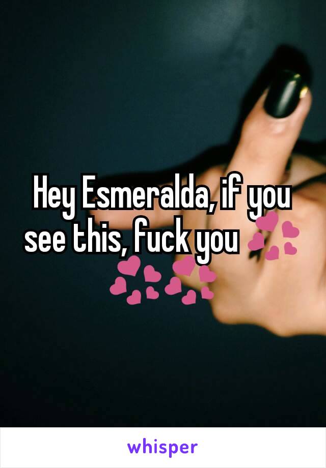Hey Esmeralda, if you see this, fuck you 💞💞💞