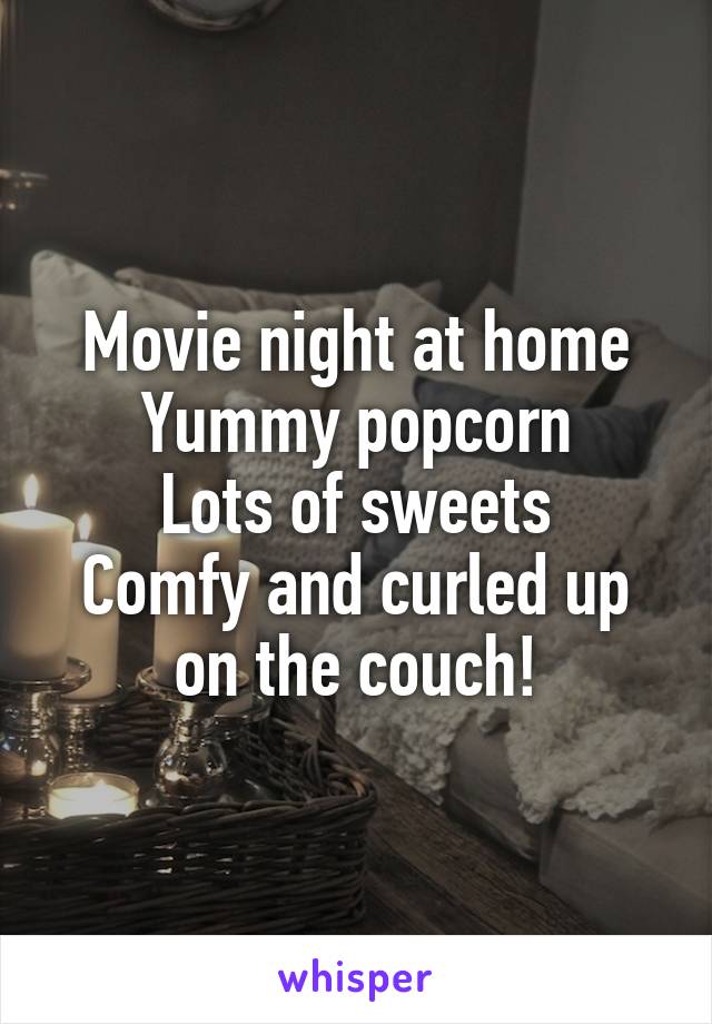 Movie night at home
Yummy popcorn
Lots of sweets
Comfy and curled up on the couch!