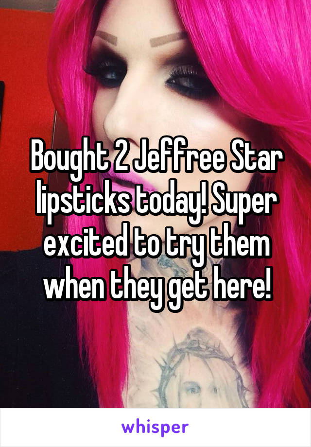 Bought 2 Jeffree Star lipsticks today! Super excited to try them when they get here!