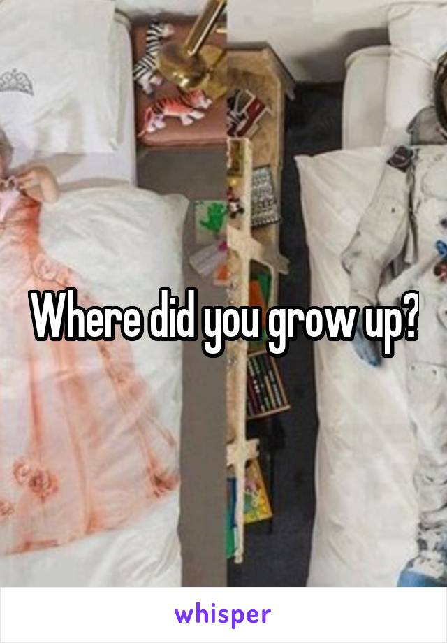 Where did you grow up?