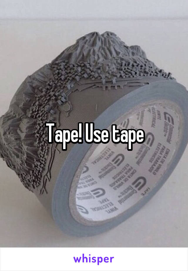 Tape! Use tape
