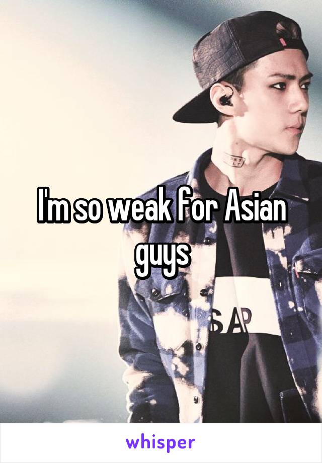 I'm so weak for Asian guys