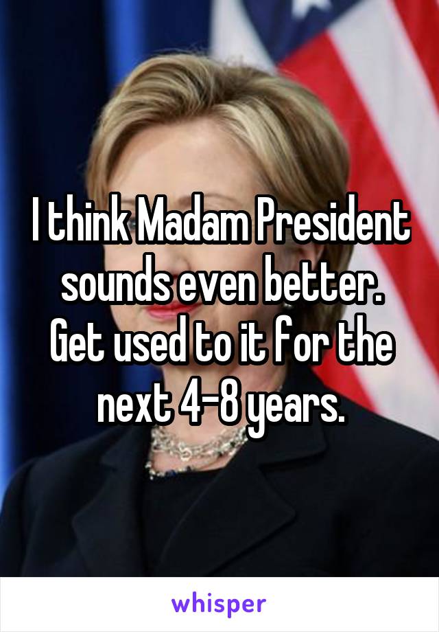 I think Madam President sounds even better. Get used to it for the next 4-8 years.