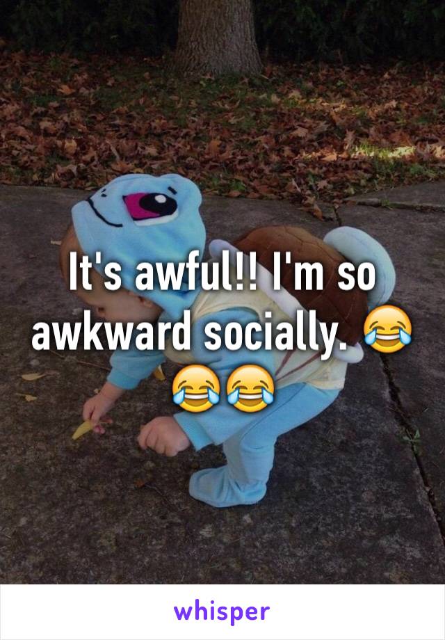 It's awful!! I'm so awkward socially. 😂😂😂