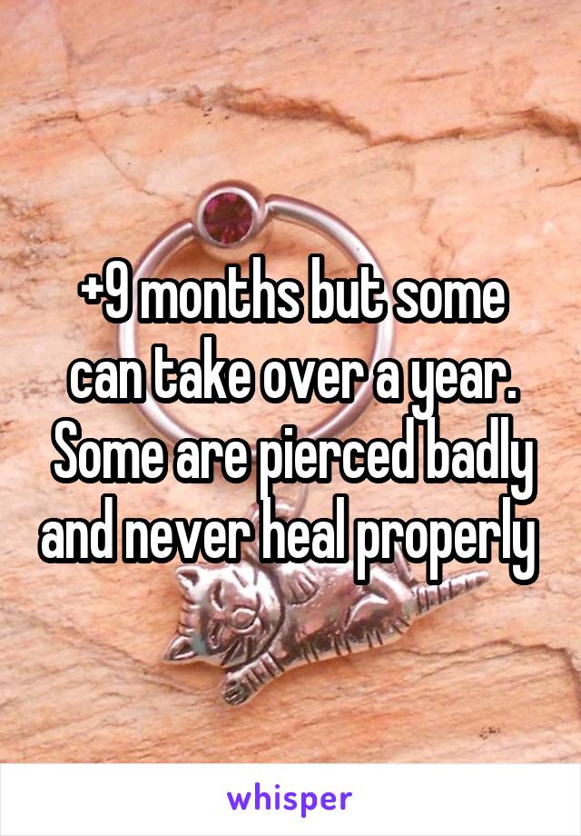 +9 months but some can take over a year. Some are pierced badly and never heal properly 