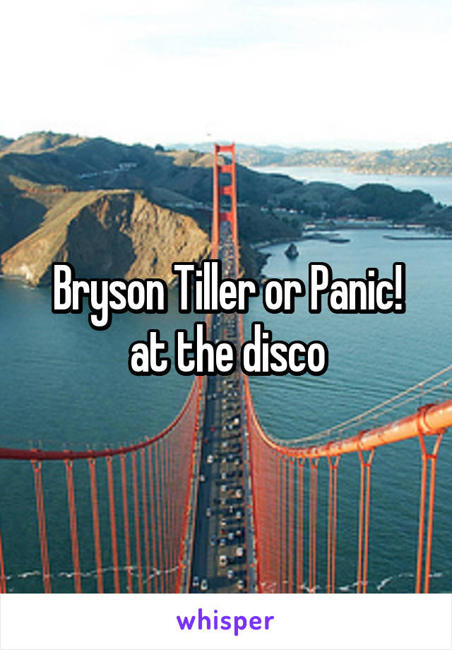 Bryson Tiller or Panic! at the disco