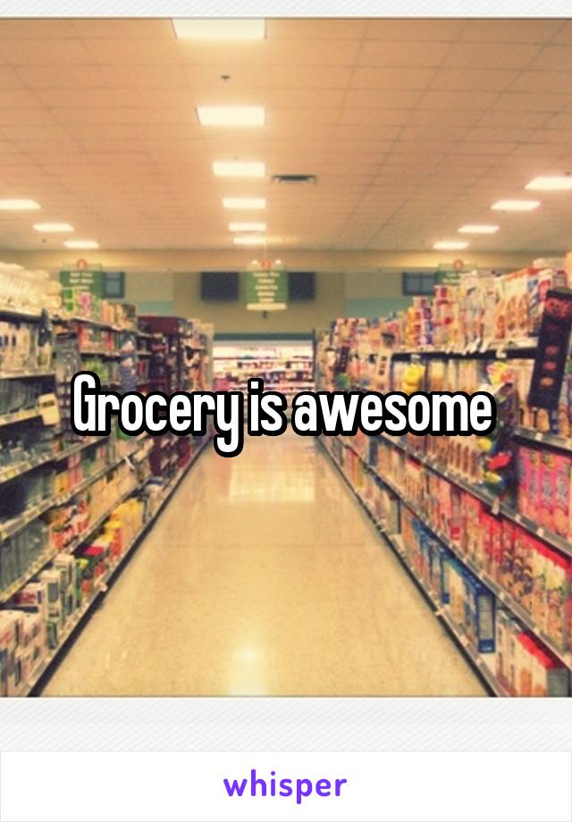 Grocery is awesome 