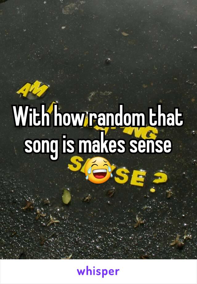 With how random that song is makes sense 😂