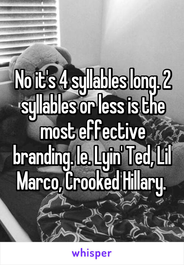 No it's 4 syllables long. 2 syllables or less is the most effective branding. Ie. Lyin' Ted, Lil' Marco, Crooked Hillary. 