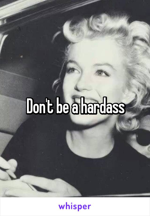 Don't be a hardass