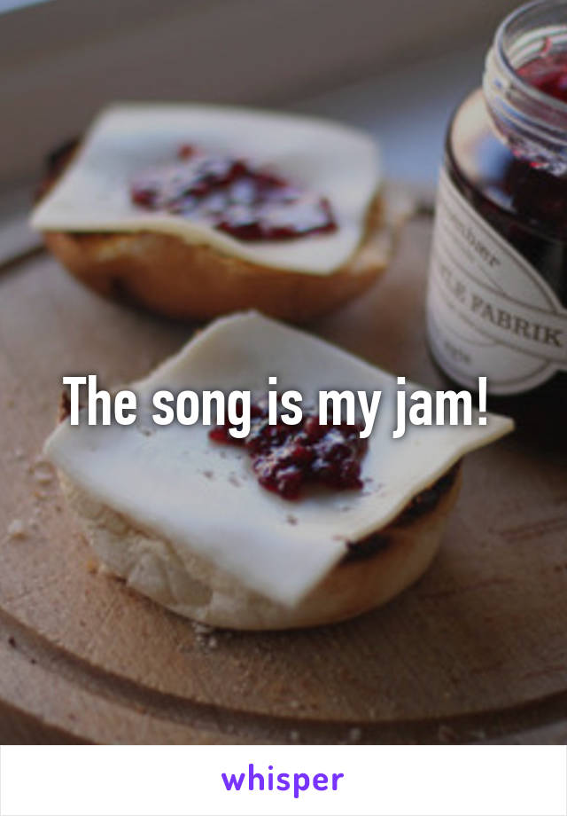 The song is my jam! 