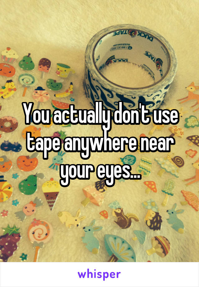 You actually don't use tape anywhere near your eyes...