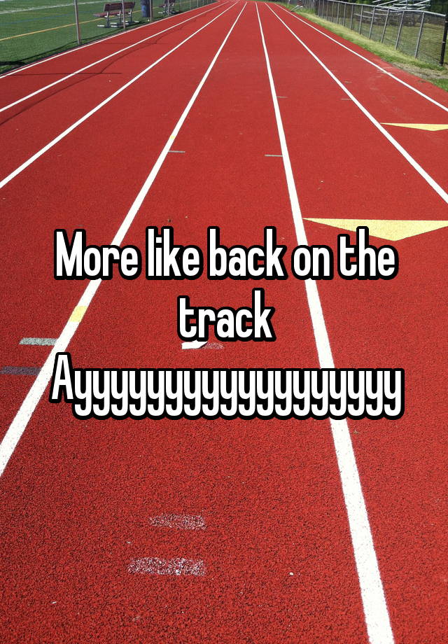 more-like-back-on-the-track-ayyyyyyyyyyyyyyyyyy