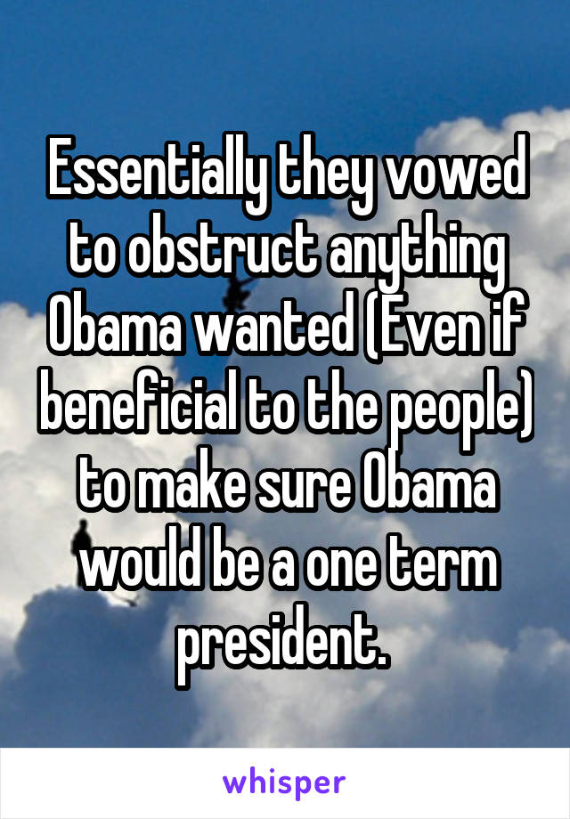Essentially they vowed to obstruct anything Obama wanted (Even if beneficial to the people) to make sure Obama would be a one term president. 