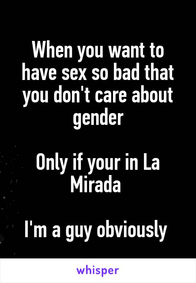 When You Want To Have Sex So Bad That You Dont Care About Gender Only If Your In La Mirada Im 