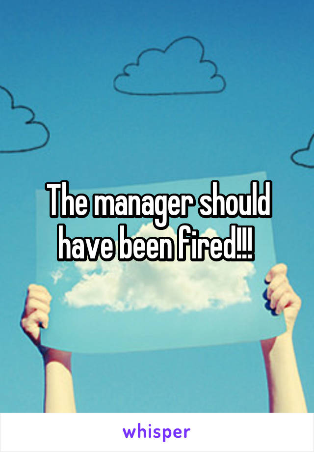 The manager should have been fired!!! 