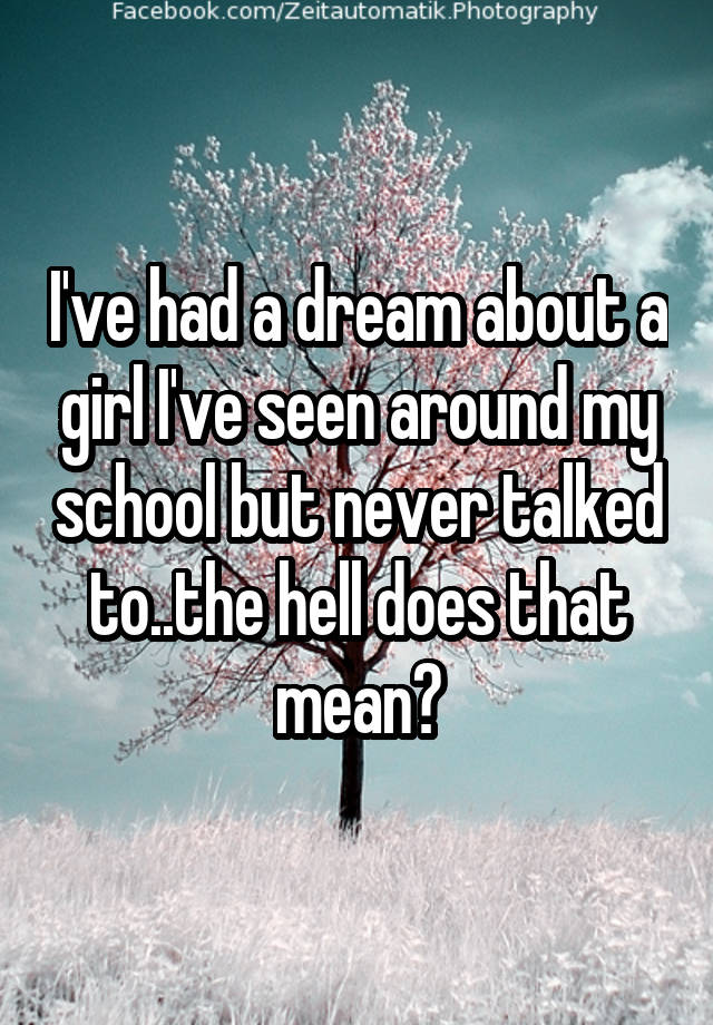 i-ve-had-a-dream-about-a-girl-i-ve-seen-around-my-school-but-never