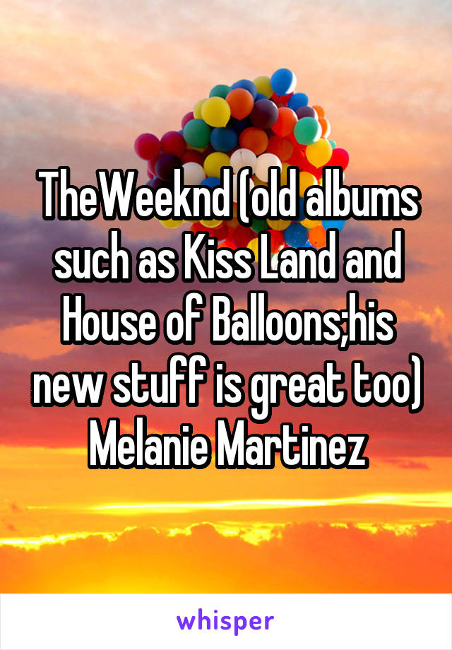 TheWeeknd (old albums such as Kiss Land and House of Balloons;his new stuff is great too)
Melanie Martinez