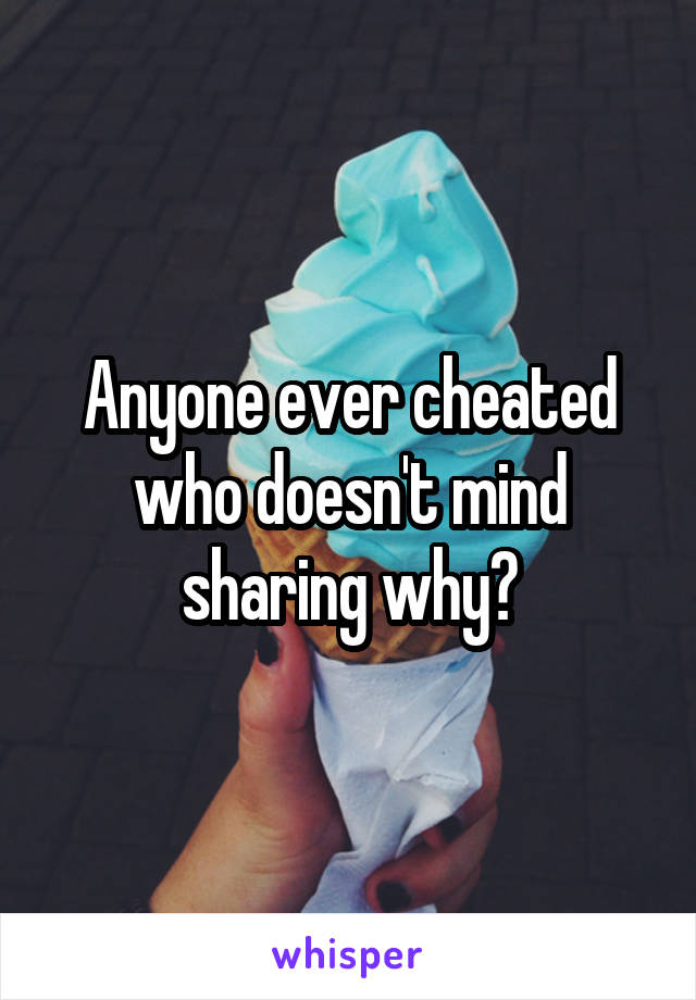 Anyone ever cheated who doesn't mind sharing why?