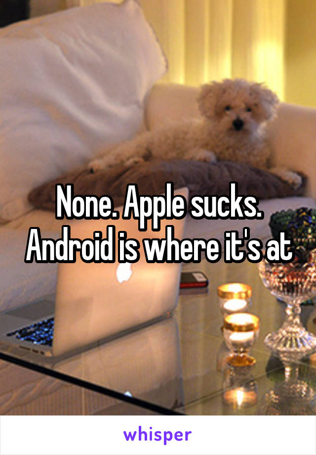 None. Apple sucks. Android is where it's at