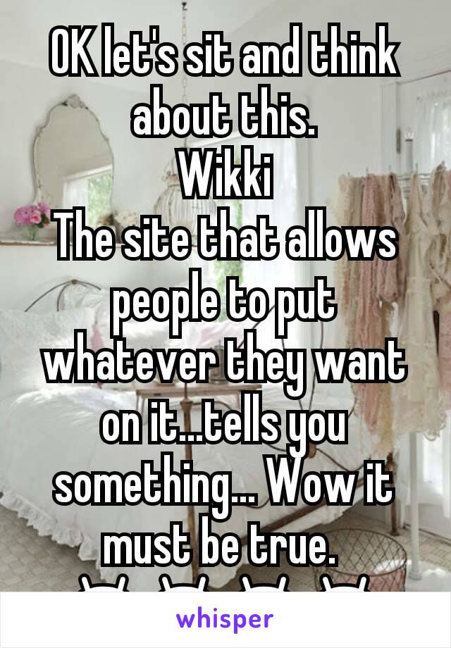 OK let's sit and think about this.
Wikki
The site that allows people to put whatever they want on it...tells you something... Wow it must be true. 
😂😂😂😂